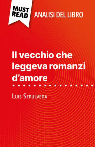 Title: Il vecchio che leggeva romanzi d'amore di Luis Sepulveda (Analisi del libro): Analisi completa e sintesi dettagliata del lavoro, Author: Sarah Leo