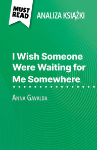 Title: I Wish Someone Were Waiting for Me Somewhere ksiazka Anna Gavalda (Analiza ksiazki): Pelna analiza i szczególowe podsumowanie pracy, Author: Marie Giraud-Claude-Lafontaine