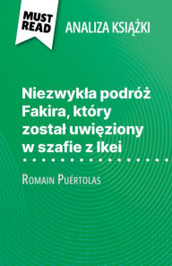 Title: Niezwykla podróz Fakira, który zostal uwieziony w szafie z Ikei ksiazka Romain Puértolas (Analiza ksiazki): Pelna analiza i szczególowe podsumowanie pracy, Author: Kelly Carrein