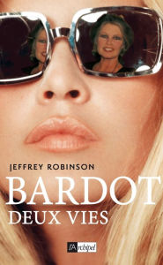 Title: Bardot, deux vies, Author: Jeffrey Robinson