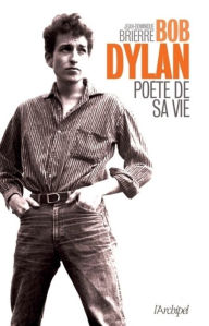 Title: Bob Dylan, poète de sa vie, Author: Jean-Dominique Brierre