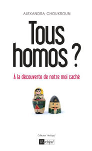 Title: Tous homos ?: À la découverte de notre moi caché, Author: Alexandra Choukroun