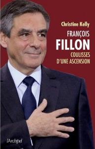 Title: François Fillon, coulisses d'une ascension, Author: Christine Kelly