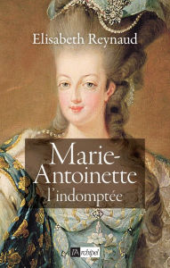 Title: Marie-Antoinette - L'indomptée, Author: Élisabeth Reynaud