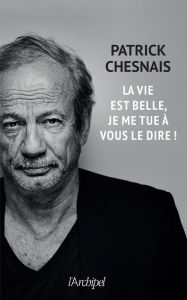 Title: La vie est belle, je me tue à vous le dire !, Author: Patrick Chesnais