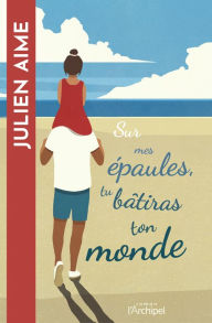 Title: Sur mes épaules, tu bâtiras ton monde, Author: Julien Aime