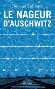 Title: Le Nageur d'Auschwitz (l'incroyable histoire d'Alfred Nakache), Author: Renaud Leblond