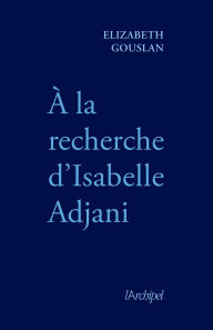 Title: À la recherche d'Isabelle Adjani, Author: Élizabeth Gouslan