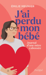 Title: J'ai perdu mon bébé - Journal d'une mère cabossée, Author: Émilie Meunier