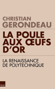 Title: La poule aux oeufs d'or: La renaissance de Polytechnique, Author: Christian Gerondeau