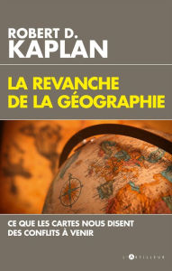 Title: La Revanche de la géographie: Ce que les cartes nous disent des conflits à venir, Author: Robert D. Kaplan