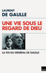 Title: Une Vie sous le regard de Dieu: La Foi du Général de Gaulle, Author: Laurent de Gaulle