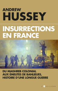 Title: Insurrections en France: Du Maghreb colonial aux émeutes de banlieues, histoire d'une longue guerre, Author: Andrew Hussey