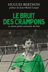 Title: Le Bruit des crampons et autres souvenirs de foot, Author: Hugues Berthon