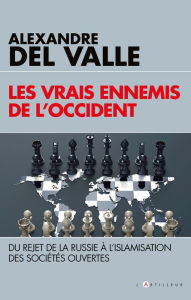 Title: Les vrais ennemis de l'Occident: Du rejet de la Russie à l'islamisation des sociétés ouvertes, Author: Alexandre Del Valle