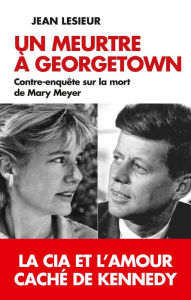 Title: Un meurtre à Georgetown: Contre-enquête sur la mort de Mary Meyer, Author: Jean Lesieur