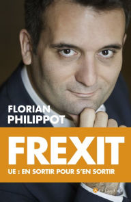 Title: Frexit: ue : en sortir pour s'en sortir, Author: Florian Philippot