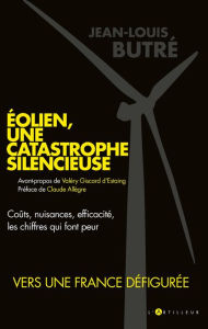 Title: Eolien, une catastrophe silencieuse: coûts, nuisances, efficacité, les chiffres qui font peur, Author: Jean-Louis Butré