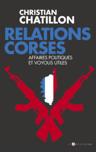 Title: Relations corses: Politiques et voyous, intérêts croisés, destins tragiques, Author: Christian Chatillon