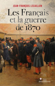 Title: Les Français et la guerre de 1870, Author: Jean-François Lecaillon