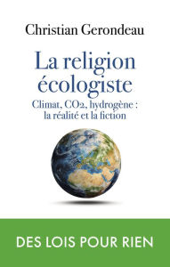 Title: la religion écologiste: Climat, CO2, hydrogène : la réalité et la fiction, Author: Christian Gerondeau