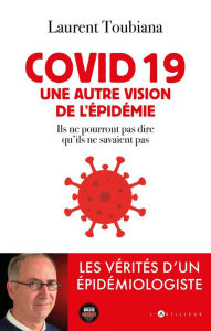 Title: covid 19 - Une autre vision de l'épidémie: Les vérités d'un épidémiologiste, Author: laurent toubiana