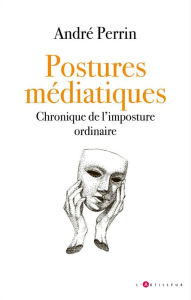 Title: Postures médiatiques: Chronique de l'imposture ordinaire, Author: André Perrin