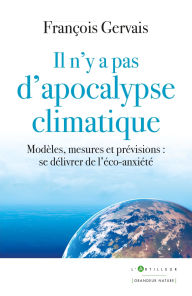 Title: Il n'y a pas d'apocalypse climatique: Modèles, mesures et prévisions : se délivrer de l'éco-anxiété, Author: François Gervais