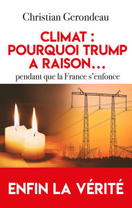 Title: Climat : pourquoi Trump a raison...pendant que la France s'enfonce: Enfin la vérité, Author: Christian Gerondeau