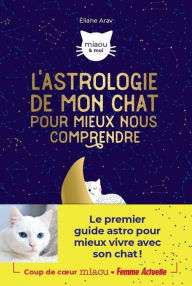 Title: L'astrologie de mon chat pour mieux nous comprendre, Author: Éliane K. Arav