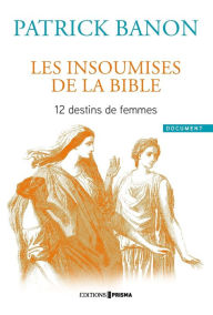 Title: Les insoumises de la Bible - 12 destins de femmes, Author: Patrick Banon