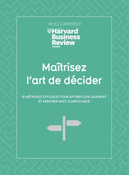 Maitrisez l'art de decider - 10 méthodes efficaces pour affiner son jugement et arbitrer avec clairv