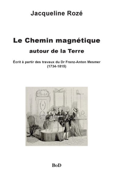 Le chemin magnétique autour de la Terre: écrit à partir des travaux du dr franz-anton mesmer