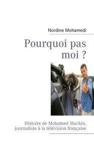 Title: Pourquoi pas moi ?: Histoire de Mohamed Machin, journaliste à la télévision française, Author: Nordine Mohamedi