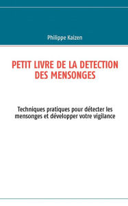 Title: Petit livre de la detection des mensonges: Techniques pratiques pour détecter les mensonges et développer votre vigilance, Author: Philippe Kaizen