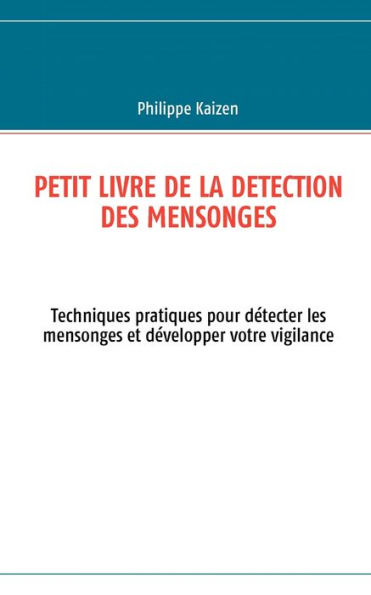 Petit livre de la detection des mensonges: Techniques pratiques pour détecter les mensonges et développer votre vigilance