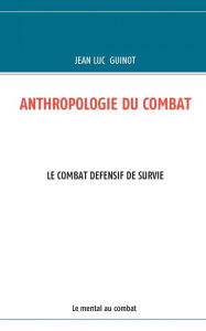 Title: Anthropologie Du Combat: Le Combat Defensif de Survie, Author: Jean Luc Guinot
