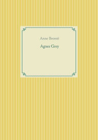 Title: Agnes Grey: le premier des deux romans de l'écrivain anglais Anne Brontë., Author: Anne Brontë