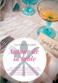 Title: Autour de la table: Un hommage sensible de George Sand à Chopin, Liszt, Balzac, Delacroix, Flaubert, Dumas..., Author: George Sand