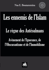 Title: Les ennemis de l'Islam - Le rÃ¯Â¿Â½gne des AntÃ¯Â¿Â½sulmans: AvÃ¯Â¿Â½nement de l'Ignorance, de l'Obscurantisme et de l'Immobilisme, Author: Nas E Boutammina