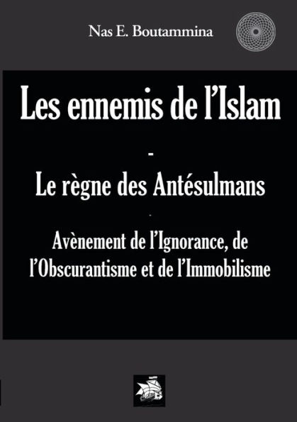 Les ennemis de l'Islam - Le règne des Antésulmans: Avènement de l'Ignorance, de l'Obscurantisme et de l'Immobilisme