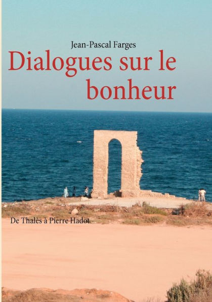 Dialogues sur le bonheur: De Thalès à Pierre Hadot