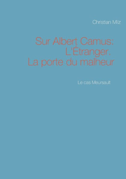 Le cas Meursault: Sur Albert Camus: L'Ã¯Â¿Â½tranger. La porte du malheur