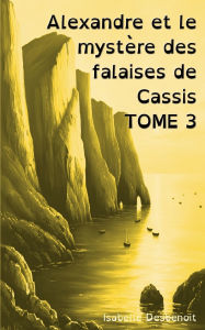 Title: Alexandre et le mystï¿½re des falaises de Cassis TOME 3: Aventures et Amitiï¿½ version spï¿½ciale Enfants Ados DYS (dyslexiques), Author: Isabelle Desbenoit
