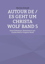 Title: Autour de / es geht um Christa Wolf Band 5: Entre littÃ¯Â¿Â½rature, fÃ¯Â¿Â½minisme et art. Christa Wolf et Virginia Woolf, Author: Martine Schnell
