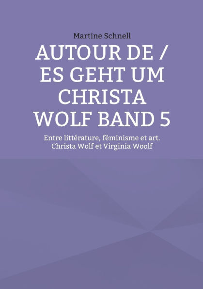 Autour de / es geht um Christa Wolf Band 5: Entre littÃ¯Â¿Â½rature, fÃ¯Â¿Â½minisme et art. Christa Wolf et Virginia Woolf