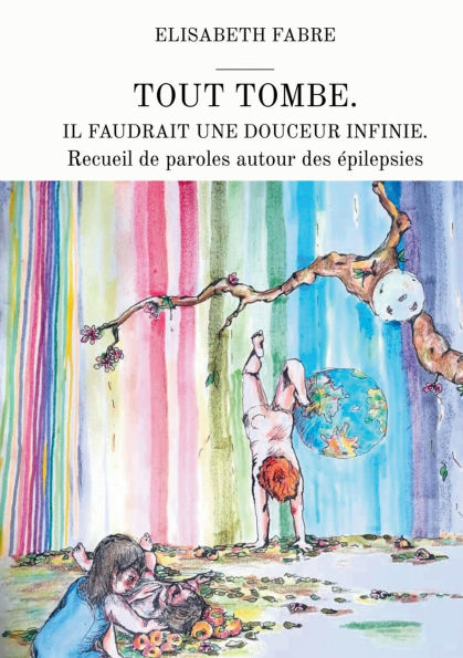 Tout tombe. Il faudrait une douceur infinie.: Recueil de paroles autour des ï¿½pilepsies