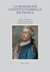 Title: La Monarchie constitutionnelle en France: Analyse historique et politique de la monarchie constitutionnelle franï¿½aise, Author: Ernest Renan