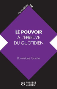 Title: Le pouvoir à l'épreuve du quotidien : De ses aspects psychologiques à l'analyse des pratiques de direction, Author: Dominique Garnier