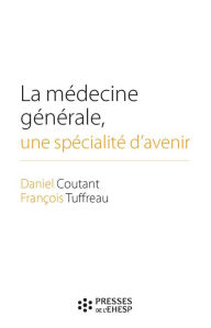 Title: La médecine générale, une spécialité d'avenir: Des premières conventions médicales aux maisons de santé, Author: François Tuffreau